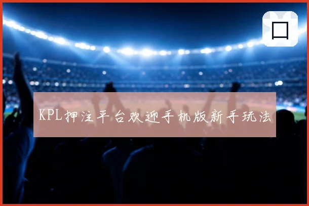 KPL押注平台欢迎手机版新手玩法