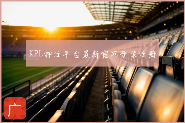 KPL押注平台最新官网登录注册