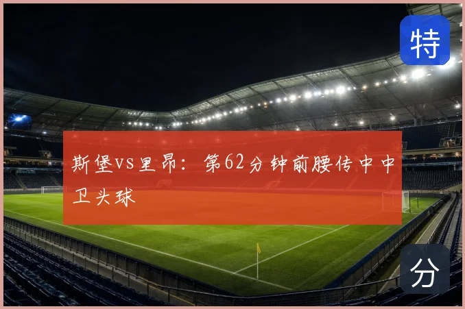 斯堡vs里昂：第62分钟前腰传中中卫头球