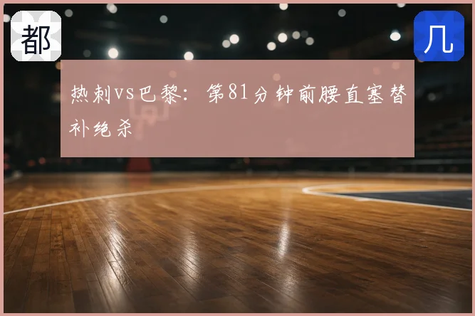 热刺vs巴黎：第81分钟前腰直塞替补绝杀