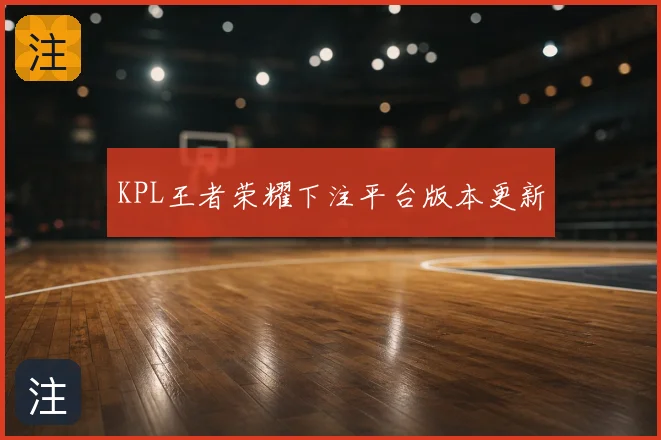 KPL王者荣耀下注平台版本更新