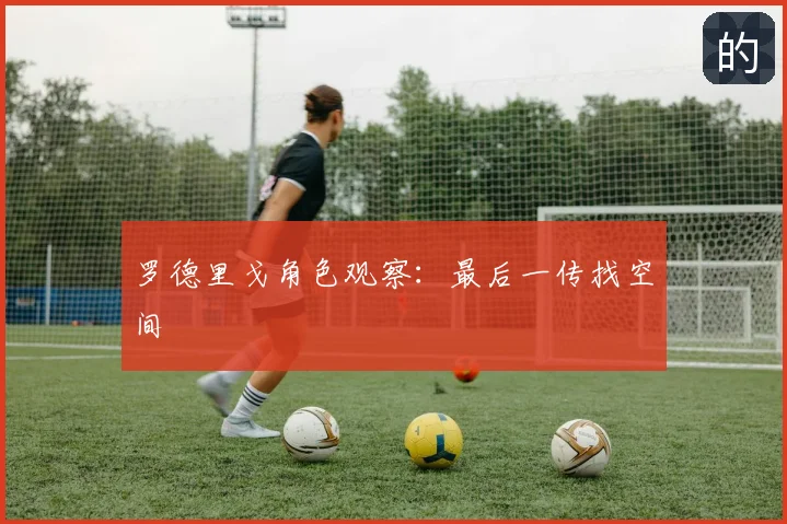 罗德里戈角色观察：最后一传找空间