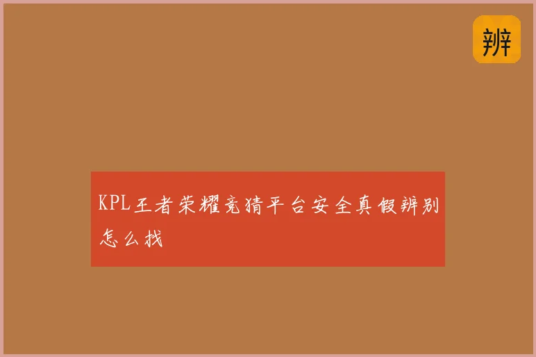 KPL王者荣耀竞猜平台安全真假辨别怎么找