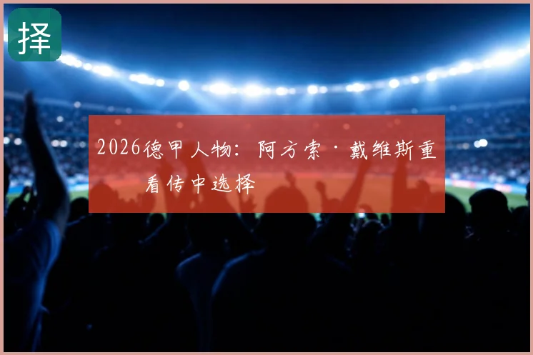 2026德甲人物：阿方索·戴维斯重点看传中选择