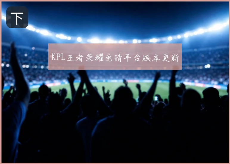 KPL王者荣耀竞猜平台版本更新