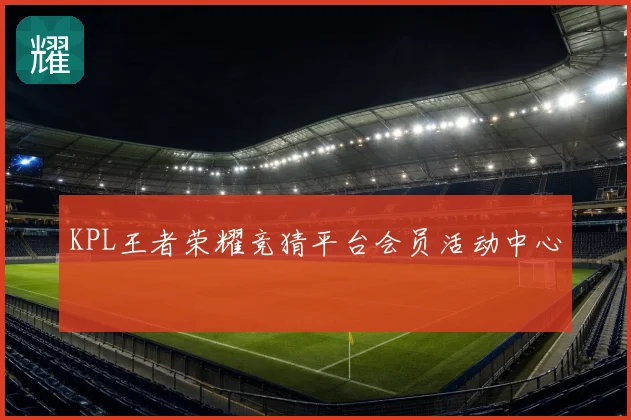 KPL王者荣耀竞猜平台会员活动中心