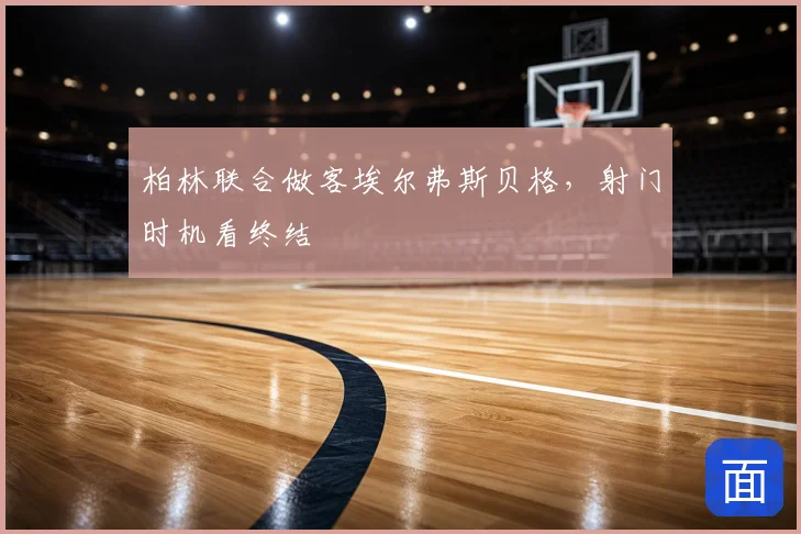 柏林联合做客埃尔弗斯贝格，射门时机看终结