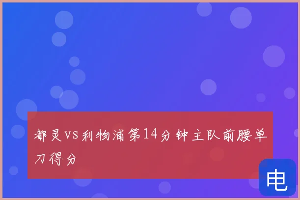 都灵vs利物浦第14分钟主队前腰单刀得分