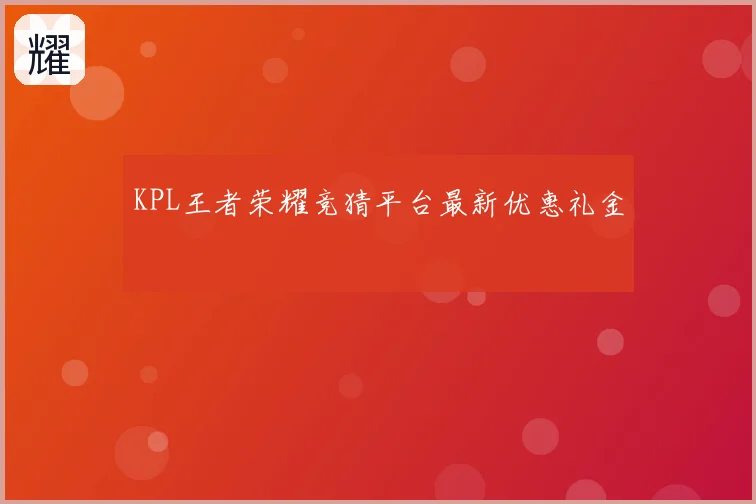 KPL王者荣耀竞猜平台最新优惠礼金